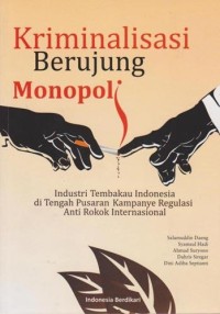 Kriminalisasi berujung monopoli : industri tembakau Indonesia di tengah pusaran kampanye regulasi anti rokok internasional