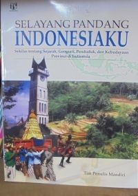 Selayang Pandang Indonesiaku : sekilas tentang sejarah, geografi, penduduk, dan kebudayaan provinsi di indonesia